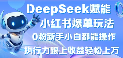 DeepSeek赋能小红书爆单玩法0粉新手小白都能操作，执行力跟上收益轻松上W，懒人勿做-东方学社-专注互联网创业,知识付费,副业轻创