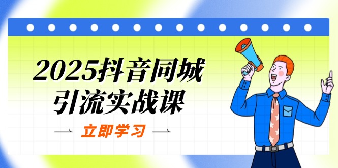 （14297期）2025抖音同城引流实战课：单店模型+团购爆款逻辑，快速提升POI热度分-东方学社-专注互联网创业,知识付费,副业轻创