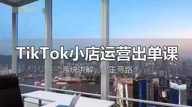 TikTok小店运营出单课，从开店选品、运营出单、发货回款，进行全流程讲解-东方学社-专注互联网创业,知识付费,副业轻创