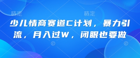 少儿情商赛道C计划，暴力引流，月入过W，闭眼也要做-东方学社-专注互联网创业,知识付费,副业轻创