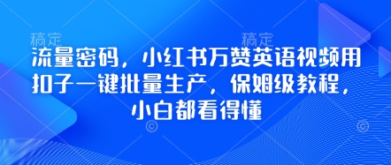 流量密码，小红书万赞英语视频用扣子一键批量生产，保姆级教程，小白都看得懂-东方学社-专注互联网创业,知识付费,副业轻创