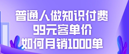 普通人做知识付费，99元客单价如何月销1000单-东方学社-专注互联网创业,知识付费,副业轻创