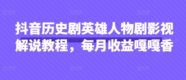 抖音历史剧英雄人物剧影视解说教程，每月收益嘎嘎香-东方学社-专注互联网创业,知识付费,副业轻创