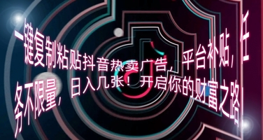 一键复制粘贴抖音热卖广告，平台补贴，任务不限量，日入几张，开启你的财富之路!-东方学社-专注互联网创业,知识付费,副业轻创